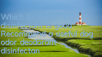TWhich brand of dog disinfectant is good? Recommend a useful dog odor deodorant disinfectant!