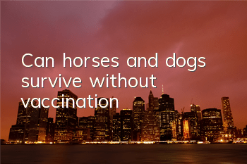Can horses and dogs survive without vaccination?