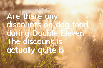Are there any discounts on dog food during Double Eleven? The discount is actually quite big!