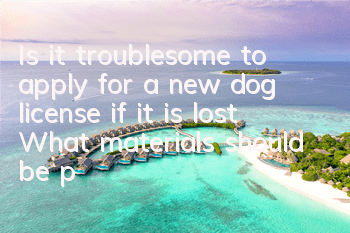 Is it troublesome to apply for a new dog license if it is lost? What materials should be prepared to apply for a new dog license?