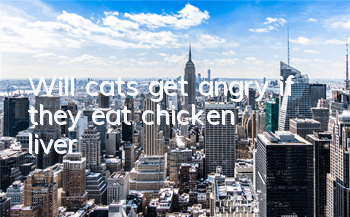 TWill cats get angry if they eat chicken liver?