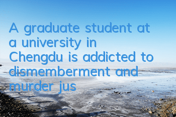 A graduate student at a university in Chengdu is addicted to dismemberment and murder, just because he is ill and refuses to get treatment?