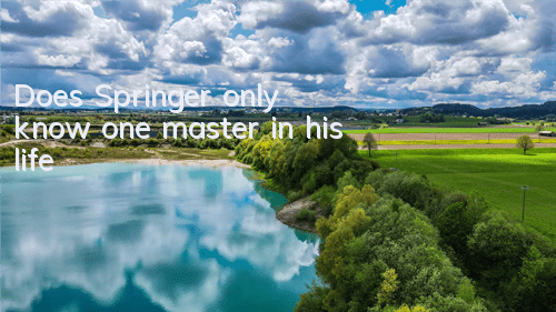 Does Springer only know one master in his life?