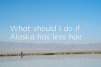 What should I do if Alaska has less hair?