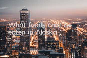 What foods can’t be eaten in Alaska?