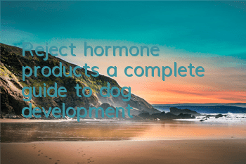 Reject hormone products, a complete guide to dog development