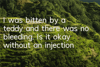 I was bitten by a teddy and there was no bleeding. Is it okay without an injection?