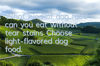 What kind of dog food can you eat without tear stains? Choose light-flavored dog food.