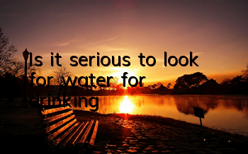 Is it serious to look for water for drinking?