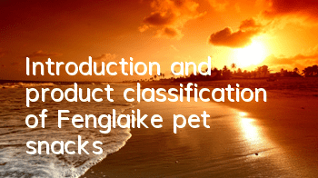 Introduction and product classification of Fenglaike pet snacks
