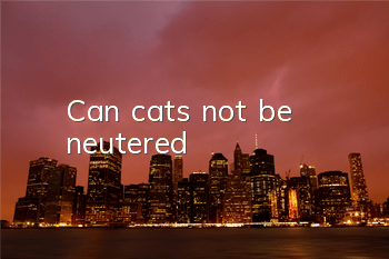 Can cats not be neutered?