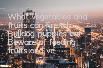 What vegetables and fruits can French Bulldog puppies eat? Beware of feeding fruits and vegetables indiscriminately, which can be fatal