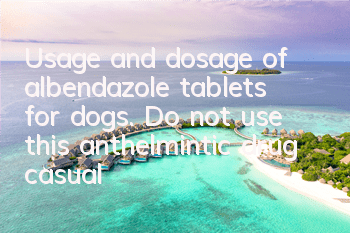 Usage and dosage of albendazole tablets for dogs. Do not use this anthelmintic drug casually.