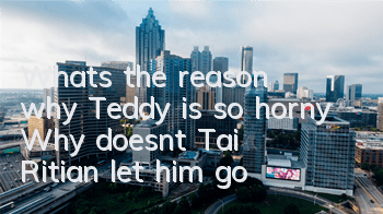 What's the reason why Teddy is so horny? Why doesn't Tai Ritian let him go?
