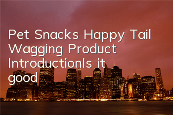 Pet Snacks Happy Tail Wagging Product Introduction|Is it good?