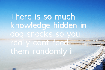 There is so much knowledge hidden in dog snacks, so you really can’t feed them randomly in the future!