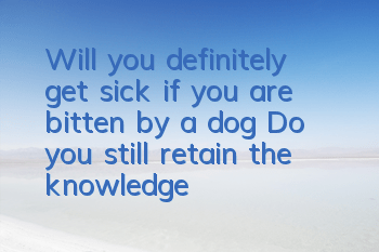 Will you definitely get sick if you are bitten by a dog? Do you still retain the knowledge of demonizing rabies?