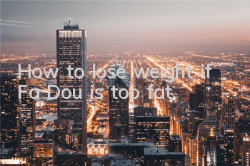 How to lose weight if Fa Dou is too fat?