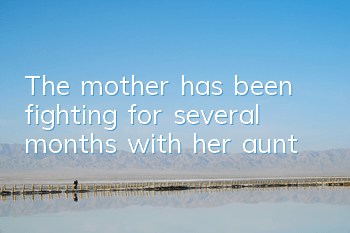 The mother has been fighting for several months with her aunt