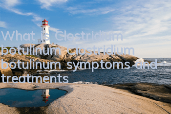 What is Clostridium botulinum? Clostridium botulinum symptoms and treatments