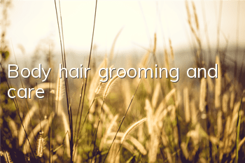 Body hair grooming and care