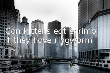 Can kittens eat shrimp if they have ringworm?