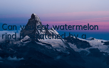 Can you eat watermelon rind if scratched by a cat?