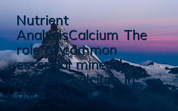 Nutrient Analysis—Calcium The role of common essential mineral element calcium in dogs’ bodies
