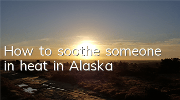 How to soothe someone in heat in Alaska