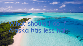What should I do if Alaska has less hair?