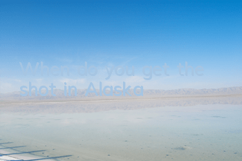 When do you get the shot in Alaska?