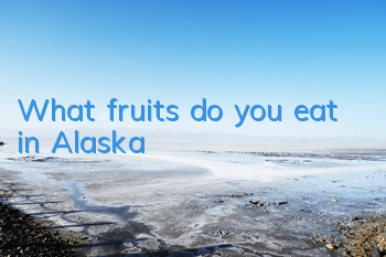 What fruits do you eat in Alaska?