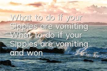 What to do if your Sippies are vomiting? What to do if your Sippies are vomiting and won’t eat?