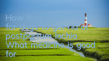 How long does it take for dogs to get rid of postpartum lochia? What medicine is good for dogs to use for postpartum lochia?