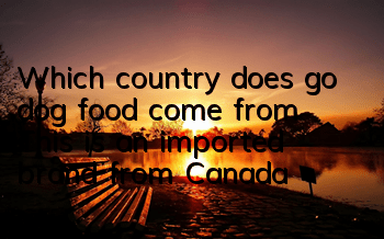 TWhich country does go dog food come from? This is an imported brand from Canada!