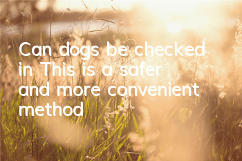 TCan dogs be checked in? This is a safer and more convenient method!