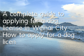 TA complete guide to applying for a dog license in Weihai City How to apply for a dog license for your dog